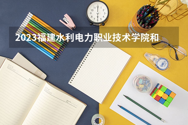 2023福建水利电力职业技术学院和福建水利电力职业技术学院录取分数线对比 2023福建水利电力职业技术学院分数线汇总