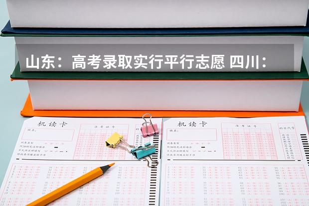山东：高考录取实行平行志愿 四川：平行志愿等待最终拍板 ，填志愿可不再押宝