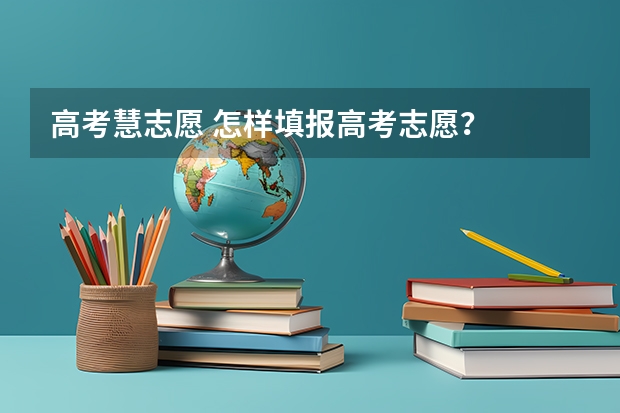 高考慧志愿 怎样填报高考志愿？
