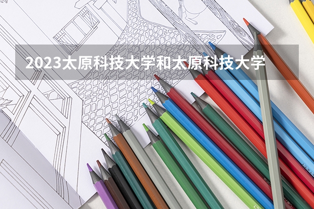 2023太原科技大学和太原科技大学录取分数线对比 2023太原科技大学分数线汇总