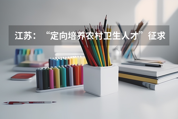 江苏：“定向培养农村卫生人才”征求平行志愿投档线 海南省考试局解读平行志愿