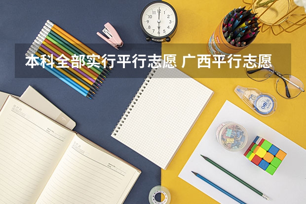 本科全部实行平行志愿 广西平行志愿模式初见成效 ，高校生源满足率达98%