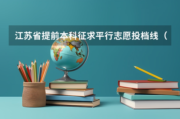 江苏省提前本科征求平行志愿投档线（文科类—军事国防） 江西省普通高等院校招生第一批本科平行志愿投档线
