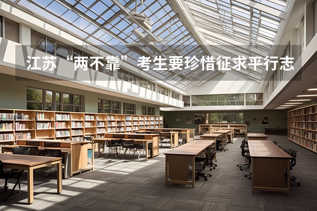 江苏“两不靠”考生要珍惜征求平行志愿填报 江苏省本科第一批填报征求平行志愿通告