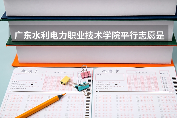 广东水利电力职业技术学院平行志愿是什么 广东水利电力职业技术学院平行志愿投报技巧