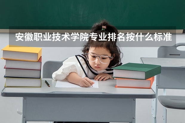 安徽职业技术学院专业排名按什么标准 安徽职业技术学院专业排名热门专业