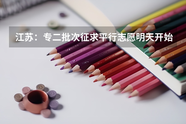 江苏：专二批次征求平行志愿明天开始填报 宁夏：模拟投档保护高分考生利益 ，首次实行平行志愿