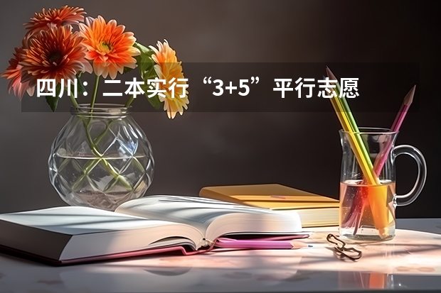 四川：二本实行“3+5”平行志愿 浙江：文理科第一批首轮平行志愿投档分数线公布