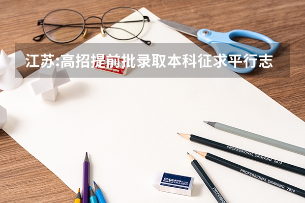 江苏:高招提前批录取本科征求平行志愿投档线（军事） 江苏：普通高校招生专科第一批平行志愿投档线（文科）