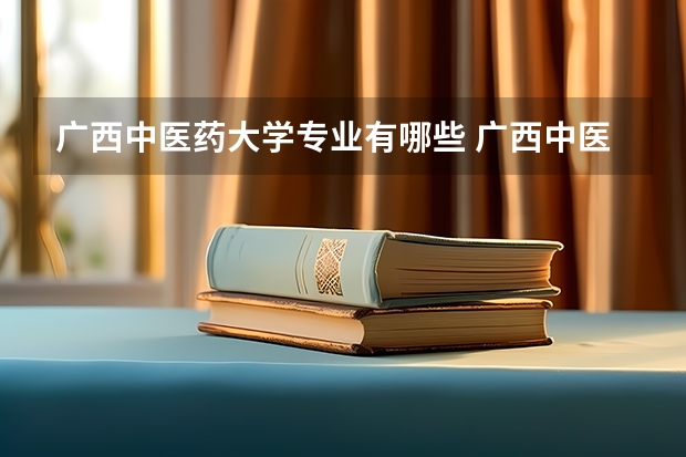 广西中医药大学专业有哪些 广西中医药大学专业大全及就业方向