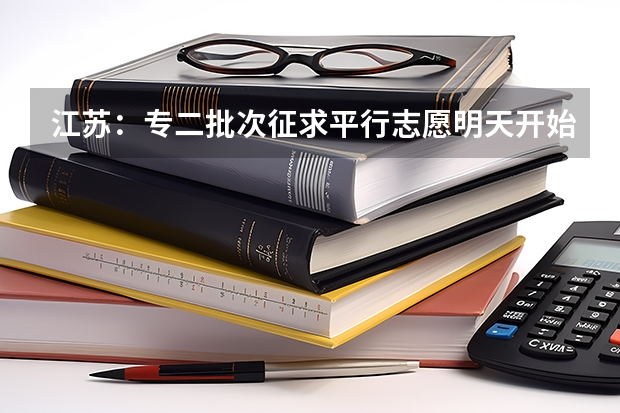 江苏：专二批次征求平行志愿明天开始填报 江苏省普通高校招生专科第一批征求平行志愿投档线（文科）