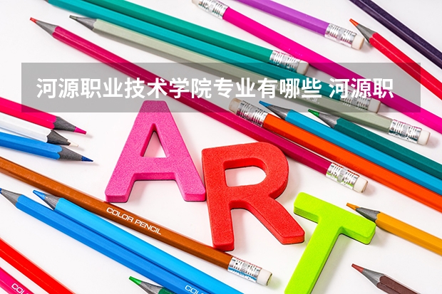 河源职业技术学院专业有哪些 河源职业技术学院专业大全及就业方向