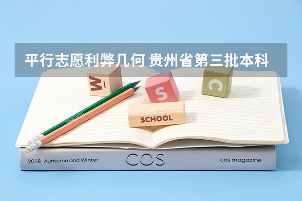 平行志愿利弊几何 贵州省第三批本科院校平行志愿8月4日投档情况（理工类）